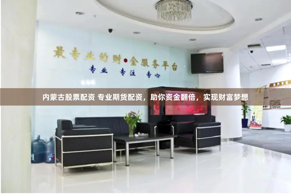 内蒙古股票配资 专业期货配资，助你资金翻倍，实现财富梦想