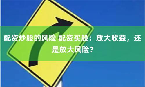 配资炒股的风险 配资买股：放大收益，还是放大风险？