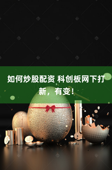 如何炒股配资 科创板网下打新，有变！