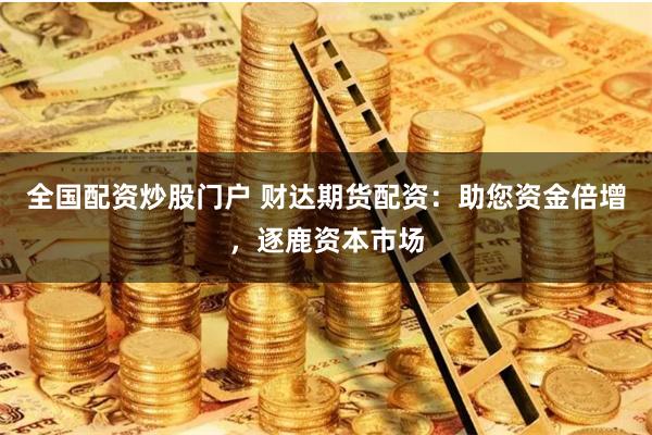 全国配资炒股门户 财达期货配资：助您资金倍增，逐鹿资本市场