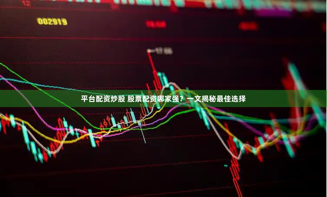 平台配资炒股 股票配资哪家强？一文揭秘最佳选择