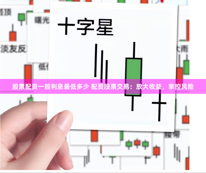 股票配资一般利息最低多少 配资股票交易：放大收益，掌控风险