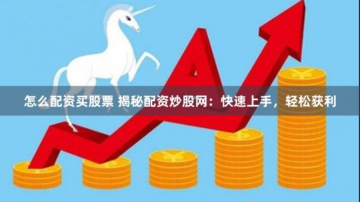怎么配资买股票 揭秘配资炒股网：快速上手，轻松获利