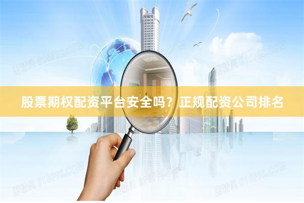 股票期权配资平台安全吗？正规配资公司排名